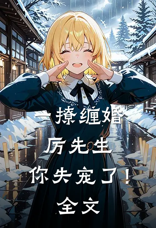 一撩缠婚：厉先生，你失宠了！全文