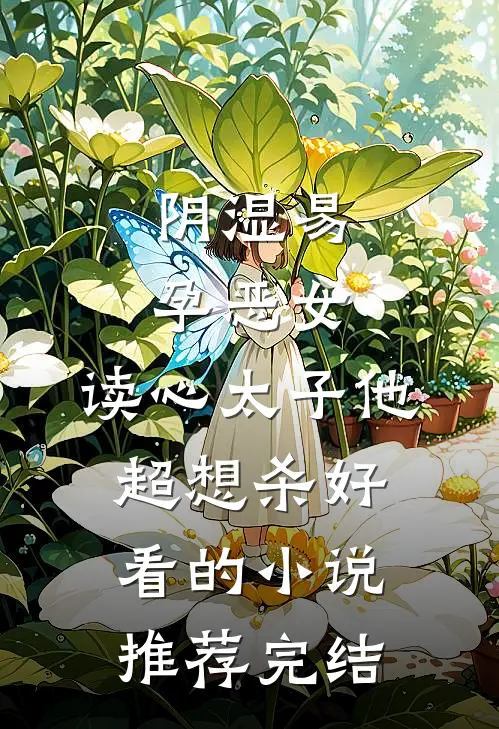 阴湿易孕恶女，读心太子他超想杀好看的小说推荐完结