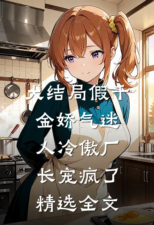 大结局假千金娇气迷人冷傲厂长宠疯了精选全文