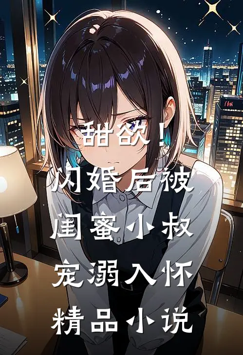 甜欲！闪婚后被闺蜜小叔宠溺入怀精品小说