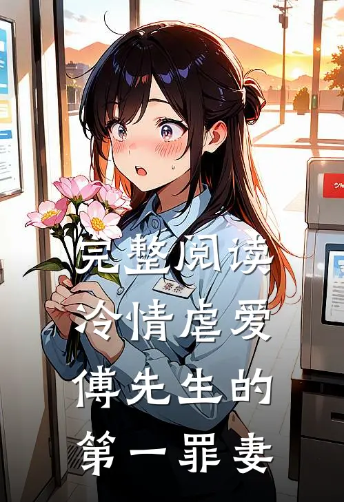 完整阅读冷情虐爱：傅先生的第一罪妻