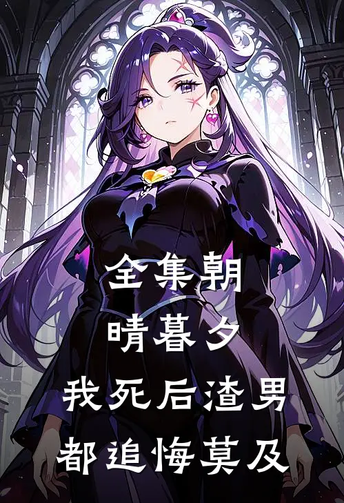 全集朝晴暮夕：我死后渣男都追悔莫及