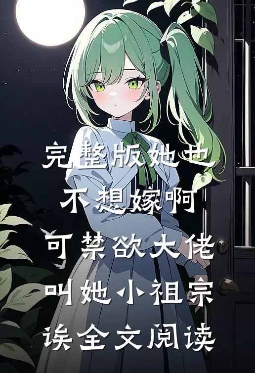 完整版她也不想嫁啊,可禁欲大佬叫她小祖宗诶全文阅读