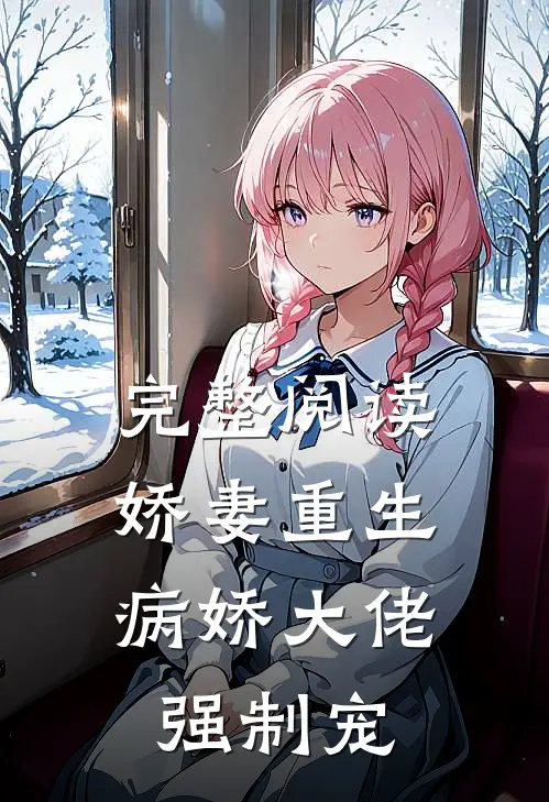 完整阅读娇妻重生，病娇大佬强制宠