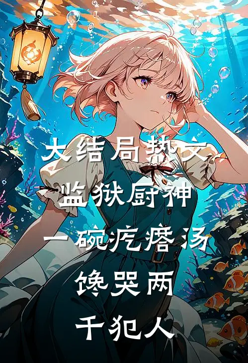 大结局热文监狱厨神：一碗疙瘩汤，馋哭两千犯人
