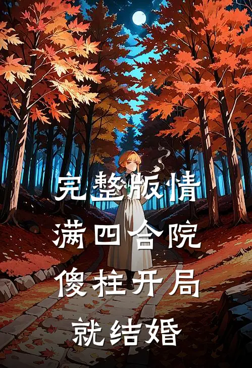 完整版情满四合院：傻柱开局就结婚