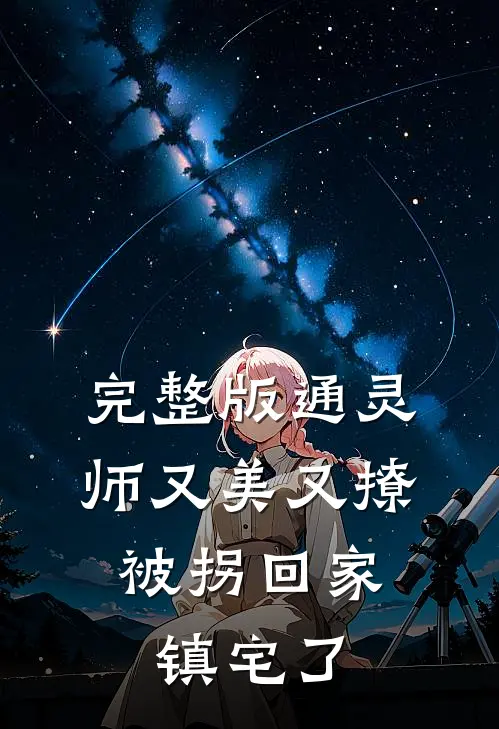 完整版通灵师又美又撩，被拐回家镇宅了
