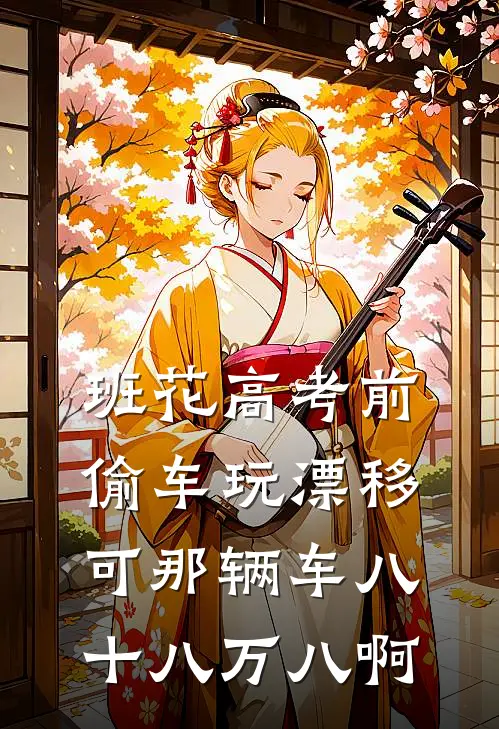 班花高考前偷车玩漂移，可那辆车八十八万八啊