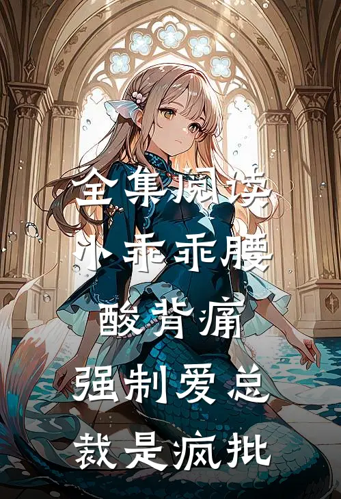 全集阅读小乖乖腰酸背痛，强制爱总裁是疯批