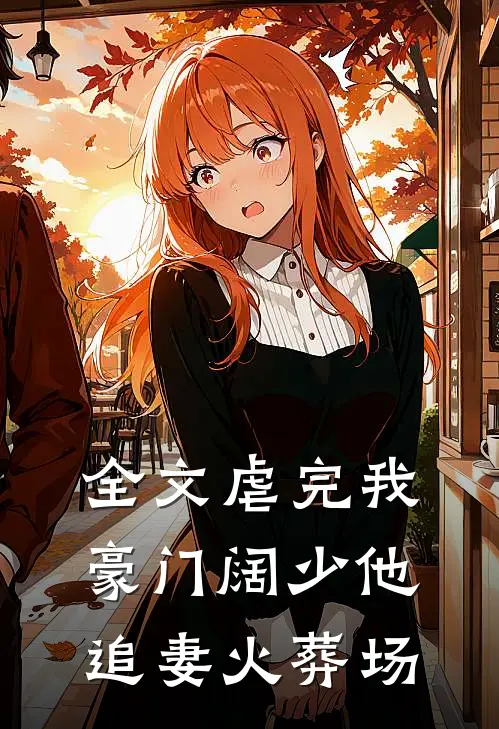 全文虐完我，豪门阔少他追妻火葬场