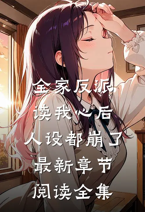 全家反派读我心后，人设都崩了最新章节阅读全集