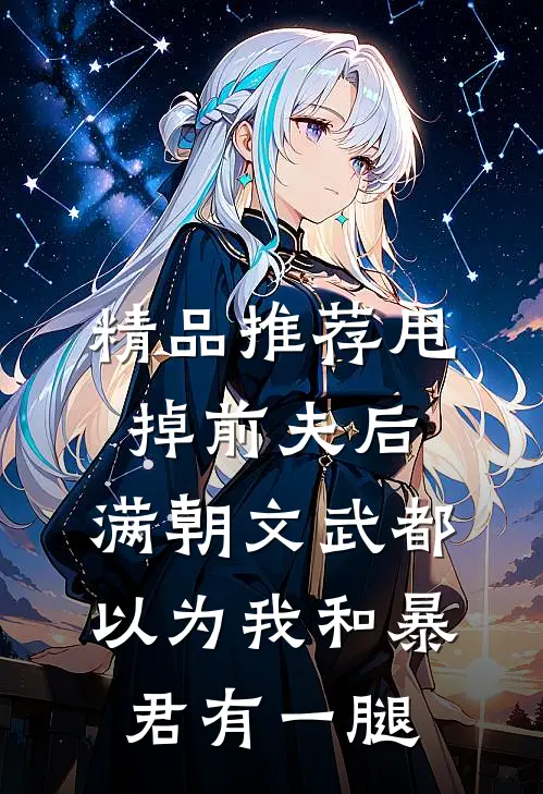 精品推荐甩掉前夫后，满朝文武都以为我和暴君有一腿