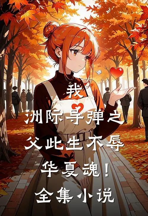我，洲际导弹之父此生不辱华夏魂！全集小说