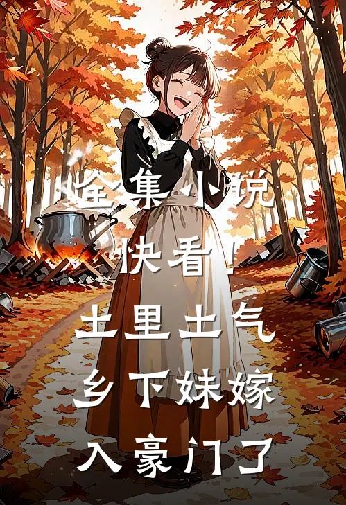 全集小说快看！土里土气乡下妹嫁入豪门了