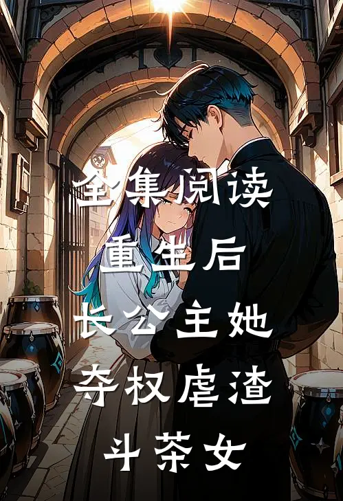 全集阅读重生后，长公主她夺权虐渣斗茶女