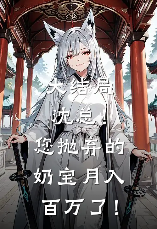 大结局沈总！您抛弃的奶宝月入百万了！
