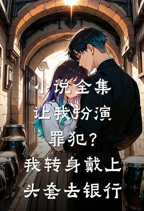 小说全集让我扮演罪犯？我转身戴上头套去银行