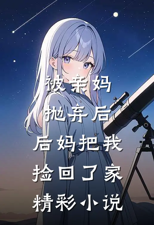 被亲妈抛弃后，后妈把我捡回了家精彩小说