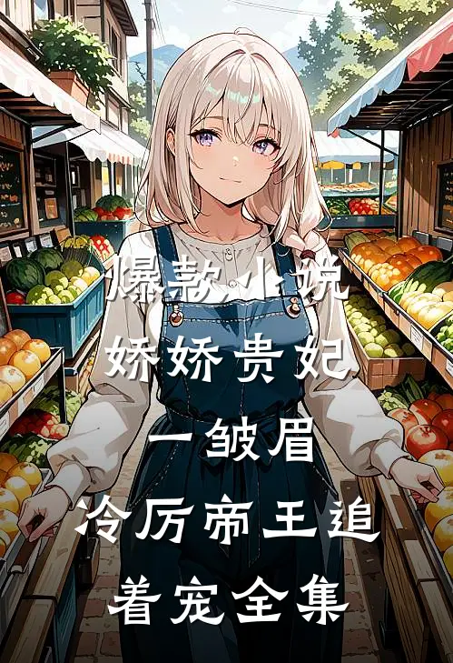 爆款小说娇娇贵妃一皱眉,冷厉帝王追着宠全集