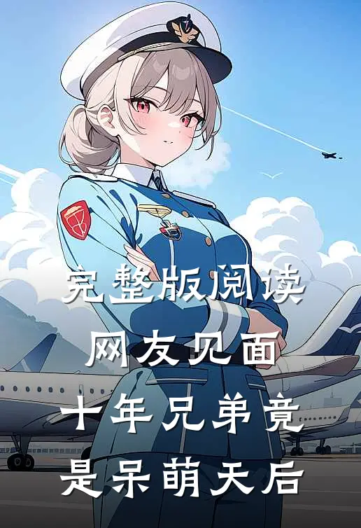 完整版阅读网友见面：十年兄弟竟是呆萌天后