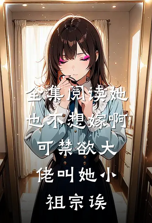 全集阅读她也不想嫁啊，可禁欲大佬叫她小祖宗诶