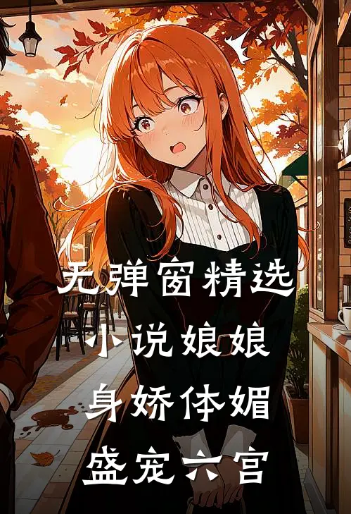 无弹窗精选小说娘娘身娇体媚盛宠六宫