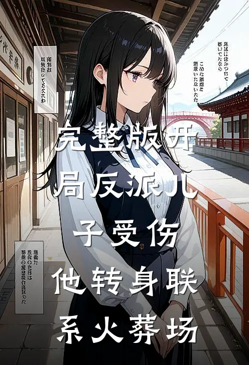 完整版开局反派儿子受伤，他转身联系火葬场