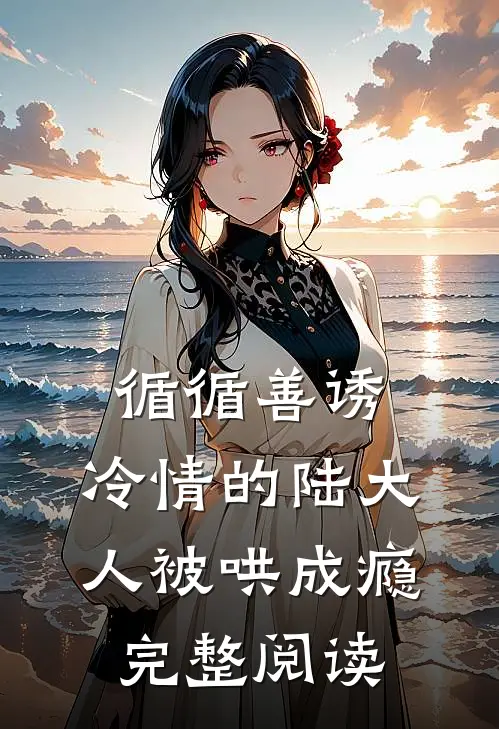 循循善诱，冷情的陆大人被哄成瘾完整阅读