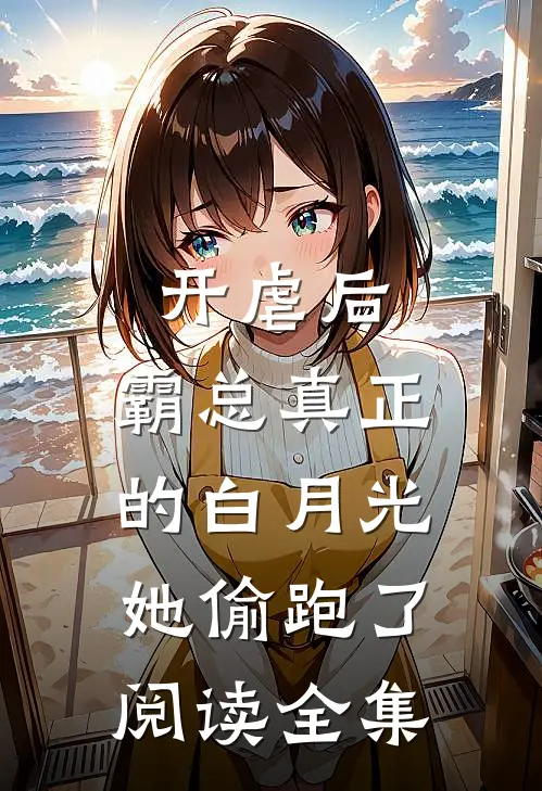 开虐后，霸总真正的白月光她偷跑了阅读全集
