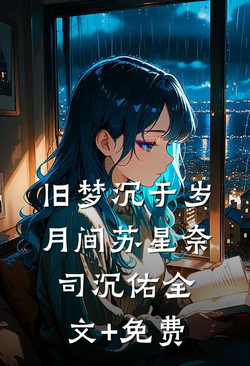 旧梦沉于岁月间苏星奈司沉佑全文+免费