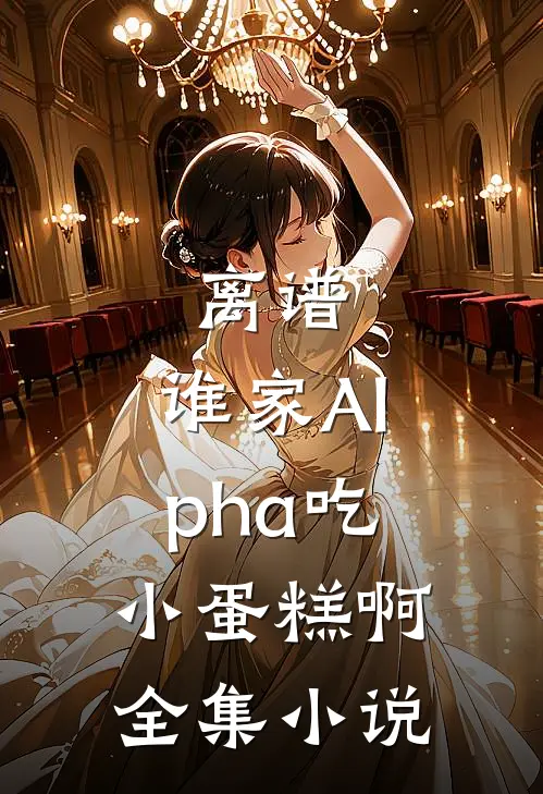 离谱，谁家Alpha吃小蛋糕啊全集小说