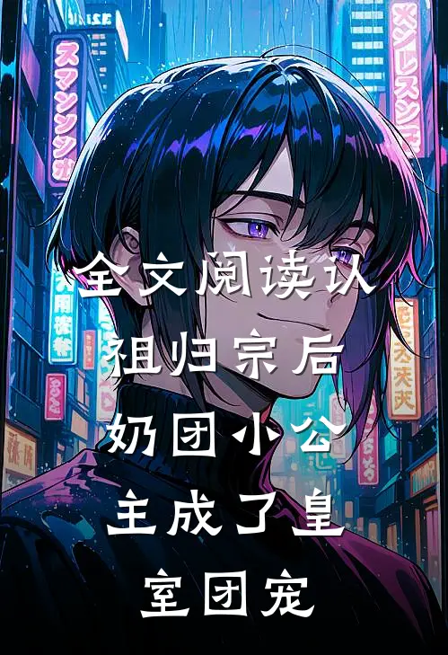 全文阅读认祖归宗后，奶团小公主成了皇室团宠