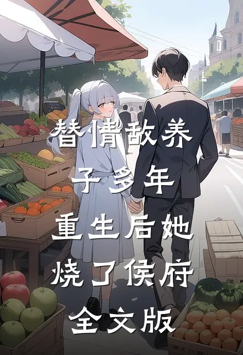 替情敌养子多年，重生后她烧了侯府全文版