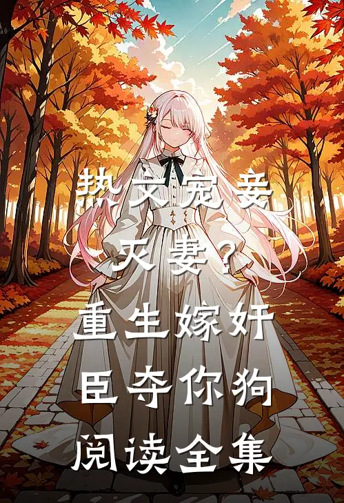热文宠妾灭妻？重生嫁奸臣夺你狗阅读全集