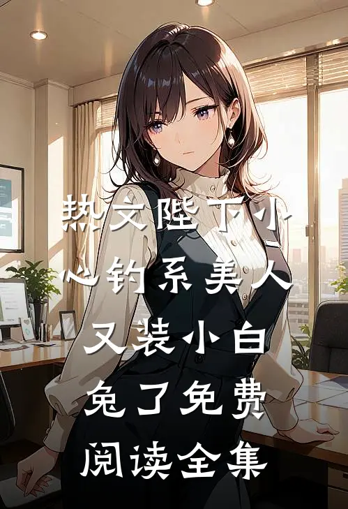 热文陛下小心钓系美人又装小白兔了免费阅读全集