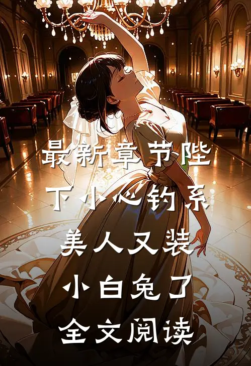最新章节陛下小心钓系美人又装小白兔了全文阅读