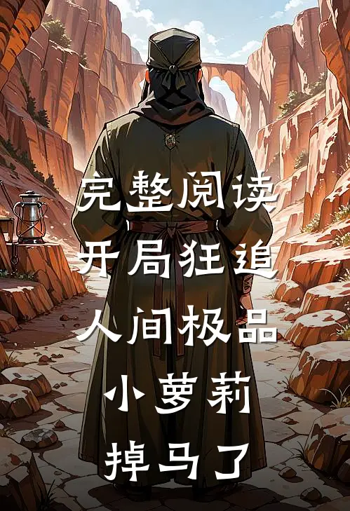 完整阅读开局狂追人间极品，小萝莉掉马了