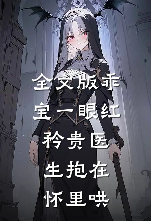 全文版乖宝一眼红，矜贵医生抱在怀里哄