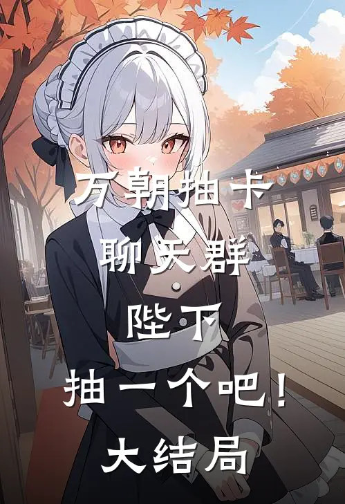 万朝抽卡聊天群：陛下，抽一个吧！大结局