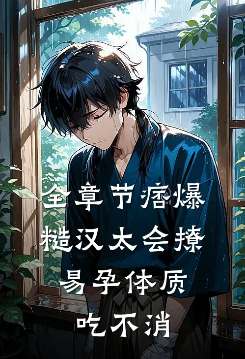 全章节痞爆糙汉太会撩，易孕体质吃不消