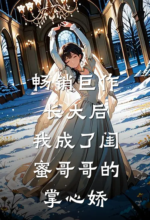 畅销巨作长大后，我成了闺蜜哥哥的掌心娇
