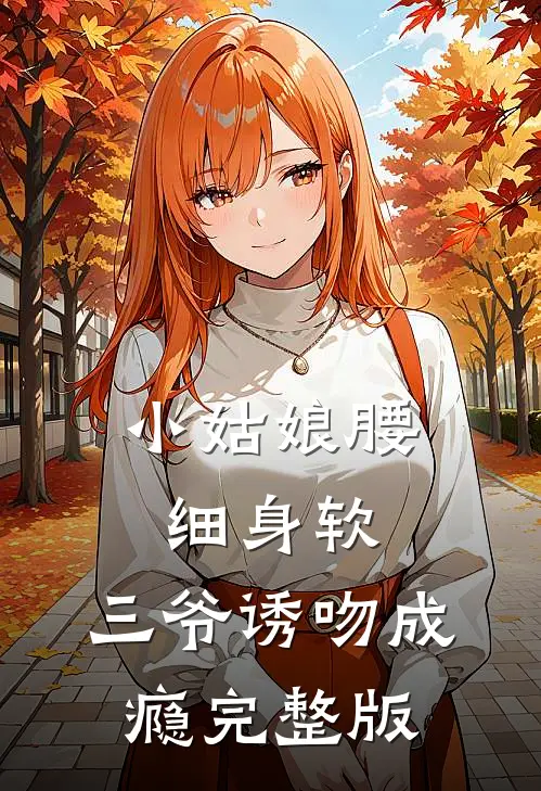 小姑娘腰细身软，三爷诱吻成瘾完整版