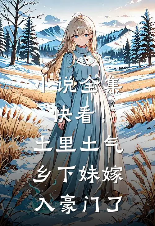 小说全集快看！土里土气乡下妹嫁入豪门了
