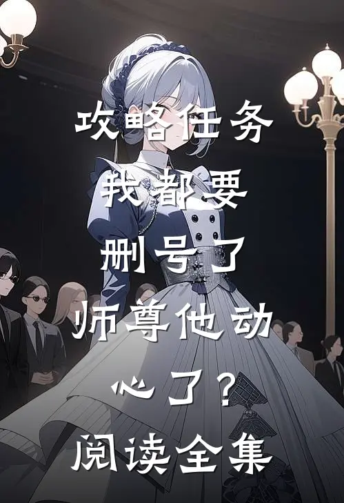 攻略任务：我都要删号了，师尊他动心了？阅读全集