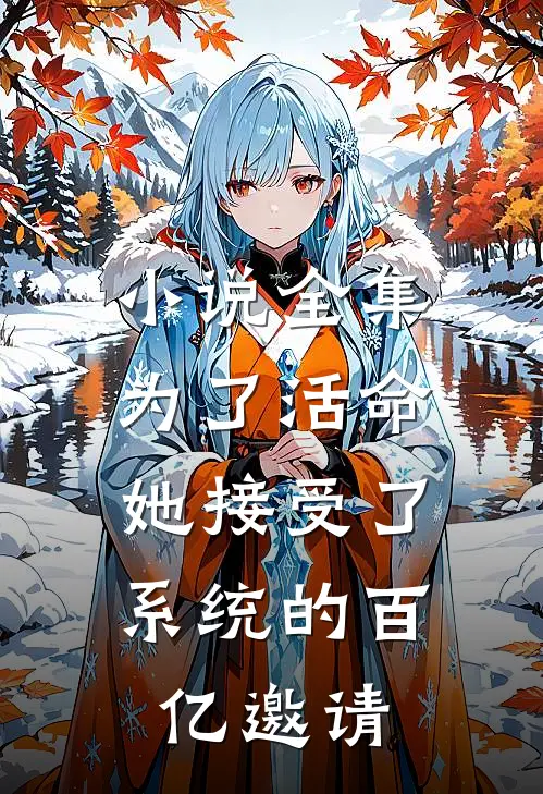小说全集为了活命，她接受了系统的百亿邀请
