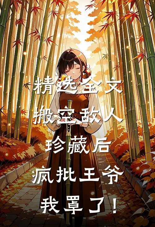 精选全文搬空敌人珍藏后，疯批王爷我罩了！