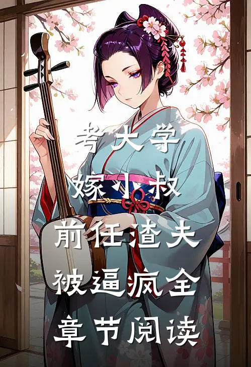 考大学，嫁小叔，前任渣夫被逼疯全章节阅读