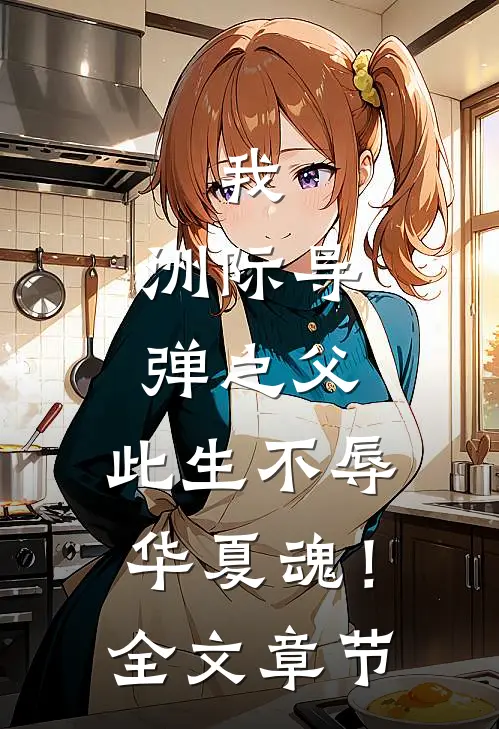 我，洲际导弹之父，此生不辱华夏魂！全文章节