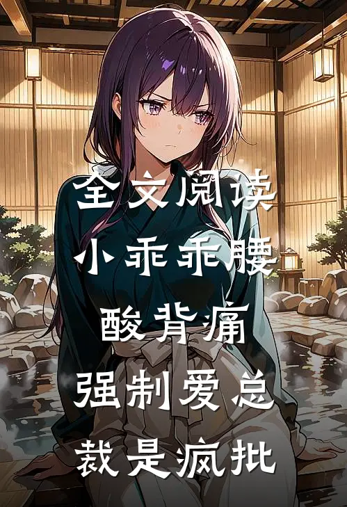 全文阅读小乖乖腰酸背痛，强制爱总裁是疯批