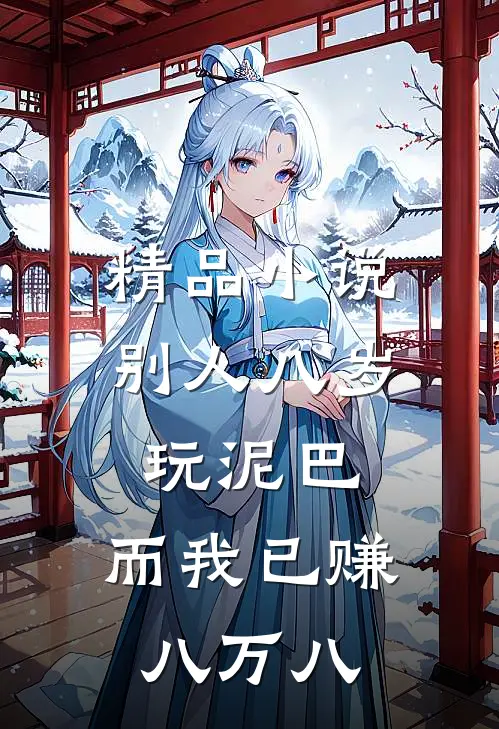 精品小说别人八岁玩泥巴，而我已赚八万八